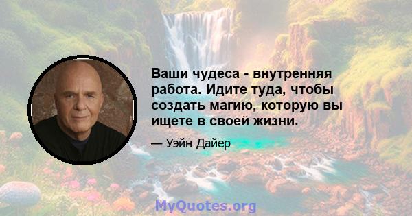 Ваши чудеса - внутренняя работа. Идите туда, чтобы создать магию, которую вы ищете в своей жизни.