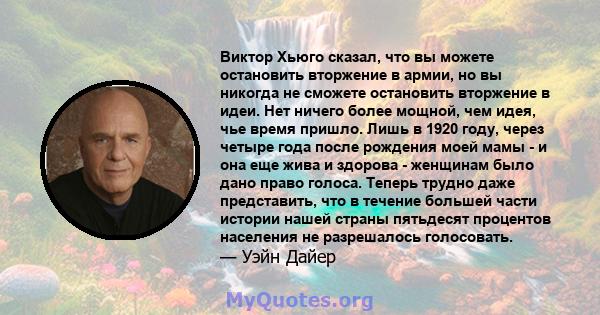 Виктор Хьюго сказал, что вы можете остановить вторжение в армии, но вы никогда не сможете остановить вторжение в идеи. Нет ничего более мощной, чем идея, чье время пришло. Лишь в 1920 году, через четыре года после