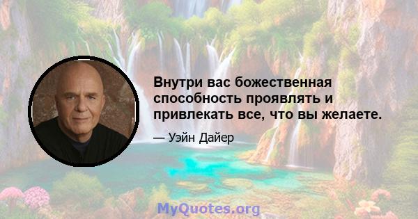 Внутри вас божественная способность проявлять и привлекать все, что вы желаете.