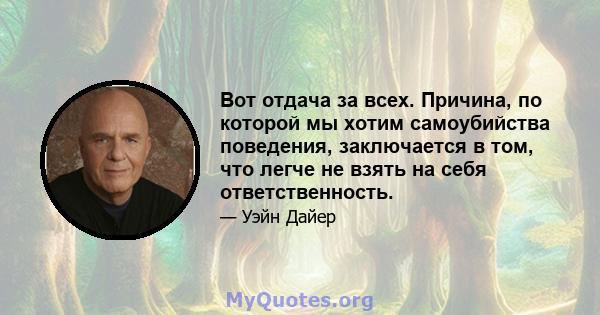 Вот отдача за всех. Причина, по которой мы хотим самоубийства поведения, заключается в том, что легче не взять на себя ответственность.