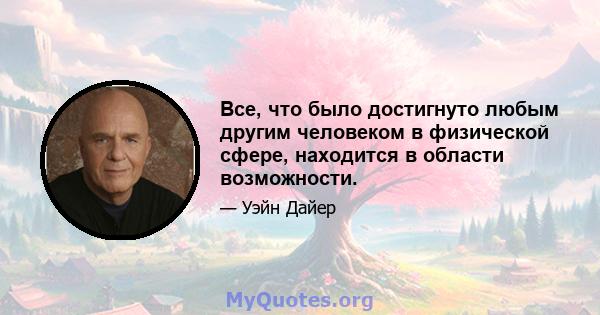 Все, что было достигнуто любым другим человеком в физической сфере, находится в области возможности.