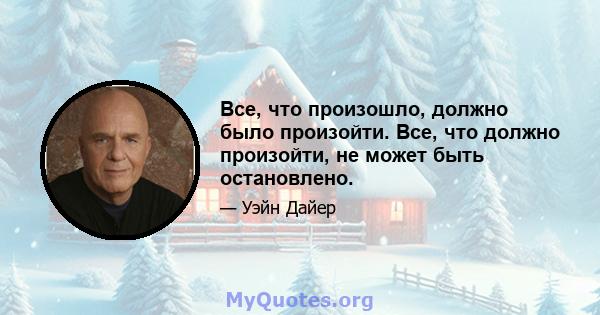 Все, что произошло, должно было произойти. Все, что должно произойти, не может быть остановлено.