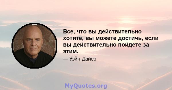 Все, что вы действительно хотите, вы можете достичь, если вы действительно пойдете за этим.