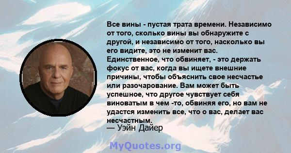 Все вины - пустая трата времени. Независимо от того, сколько вины вы обнаружите с другой, и независимо от того, насколько вы его видите, это не изменит вас. Единственное, что обвиняет, - это держать фокус от вас, когда