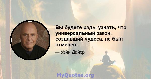 Вы будете рады узнать, что универсальный закон, создавший чудеса, не был отменен.