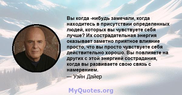 Вы когда -нибудь замечали, когда находитесь в присутствии определенных людей, которых вы чувствуете себя лучше? Их сострадательная энергия оказывает заметно приятное влияние просто, что вы просто чувствуете себя