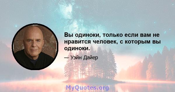 Вы одиноки, только если вам не нравится человек, с которым вы одиноки.