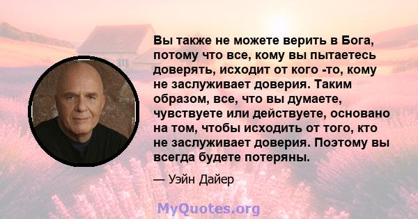 Вы также не можете верить в Бога, потому что все, кому вы пытаетесь доверять, исходит от кого -то, кому не заслуживает доверия. Таким образом, все, что вы думаете, чувствуете или действуете, основано на том, чтобы