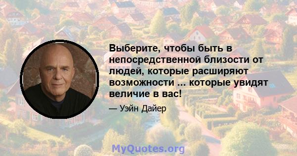 Выберите, чтобы быть в непосредственной близости от людей, которые расширяют возможности ... которые увидят величие в вас!