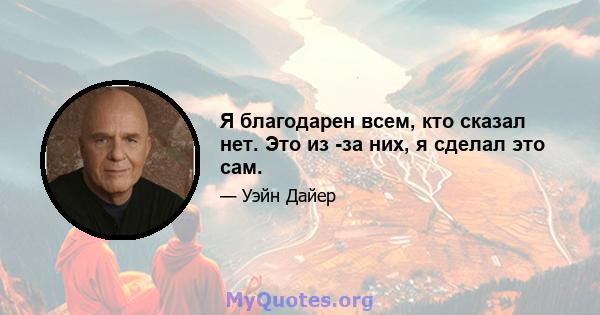 Я благодарен всем, кто сказал нет. Это из -за них, я сделал это сам.