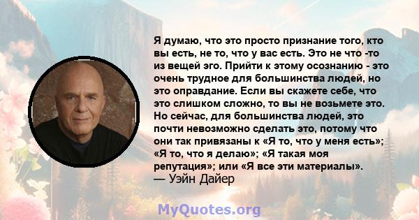 Я думаю, что это просто признание того, кто вы есть, не то, что у вас есть. Это не что -то из вещей эго. Прийти к этому осознанию - это очень трудное для большинства людей, но это оправдание. Если вы скажете себе, что