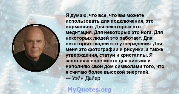 Я думаю, что все, что вы можете использовать для подключения, это нормально. Для некоторых это медитация. Для некоторых это йога. Для некоторых людей это работает. Для некоторых людей это утверждения. Для меня это