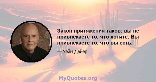 Закон притяжения таков: вы не привлекаете то, что хотите. Вы привлекаете то, что вы есть.