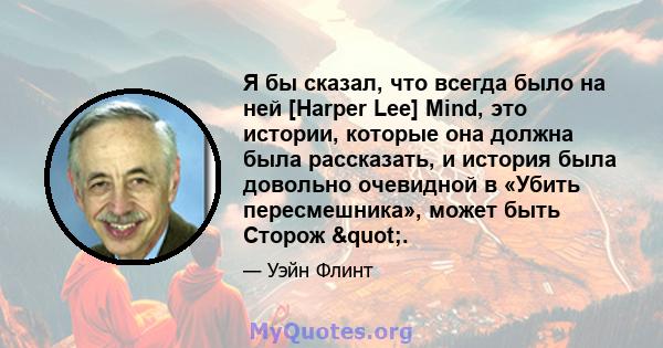 Я бы сказал, что всегда было на ней [Harper Lee] Mind, это истории, которые она должна была рассказать, и история была довольно очевидной в «Убить пересмешника», может быть Сторож ".