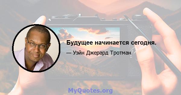 Будущее начинается сегодня.