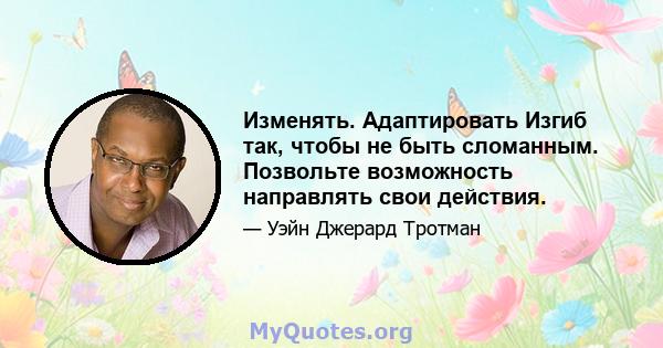 Изменять. Адаптировать Изгиб так, чтобы не быть сломанным. Позвольте возможность направлять свои действия.