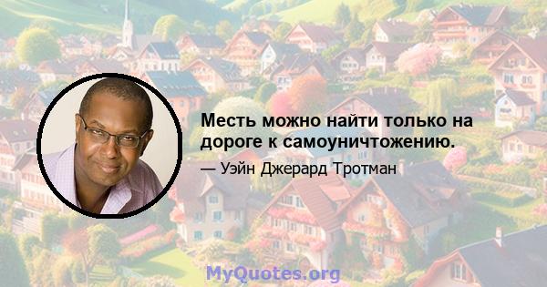 Месть можно найти только на дороге к самоуничтожению.