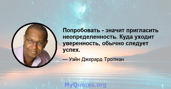 Попробовать - значит пригласить неопределенность. Куда уходит уверенность, обычно следует успех.