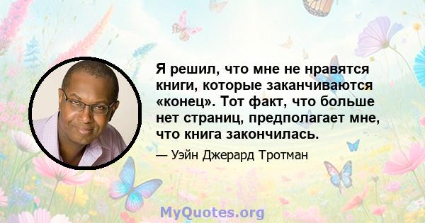 Я решил, что мне не нравятся книги, которые заканчиваются «конец». Тот факт, что больше нет страниц, предполагает мне, что книга закончилась.