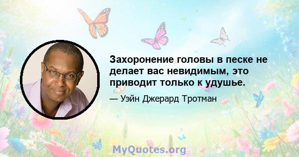 Захоронение головы в песке не делает вас невидимым, это приводит только к удушье.