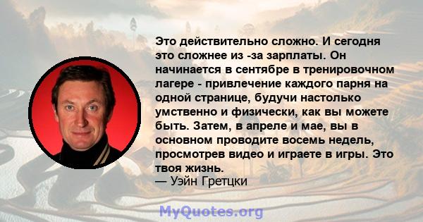 Это действительно сложно. И сегодня это сложнее из -за зарплаты. Он начинается в сентябре в тренировочном лагере - привлечение каждого парня на одной странице, будучи настолько умственно и физически, как вы можете быть. 