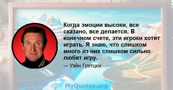 Когда эмоции высоки, все сказано, все делается. В конечном счете, эти игроки хотят играть. Я знаю, что слишком много из них слишком сильно любят игру.