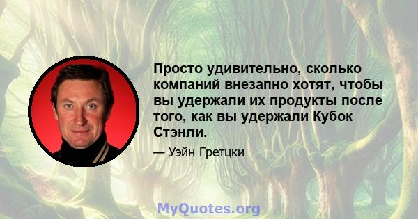 Просто удивительно, сколько компаний внезапно хотят, чтобы вы удержали их продукты после того, как вы удержали Кубок Стэнли.