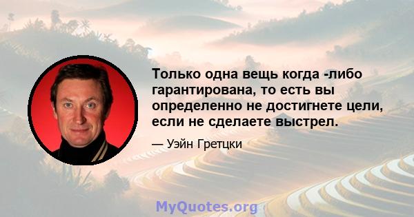 Только одна вещь когда -либо гарантирована, то есть вы определенно не достигнете цели, если не сделаете выстрел.