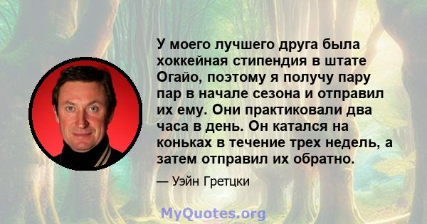 У моего лучшего друга была хоккейная стипендия в штате Огайо, поэтому я получу пару пар в начале сезона и отправил их ему. Они практиковали два часа в день. Он катался на коньках в течение трех недель, а затем отправил