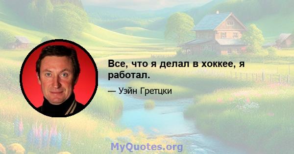 Все, что я делал в хоккее, я работал.