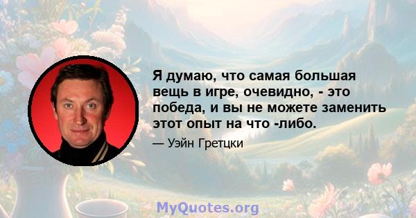 Я думаю, что самая большая вещь в игре, очевидно, - это победа, и вы не можете заменить этот опыт на что -либо.