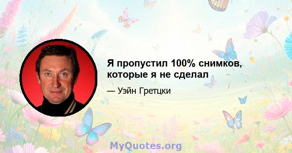 Я пропустил 100% снимков, которые я не сделал