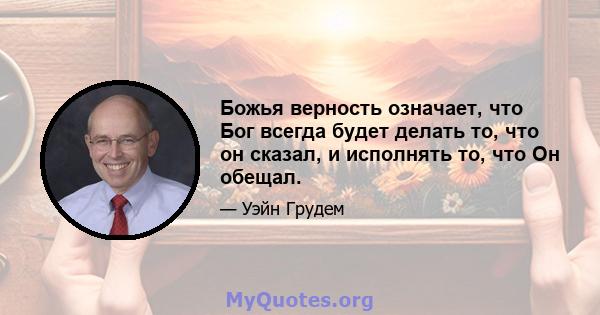 Божья верность означает, что Бог всегда будет делать то, что он сказал, и исполнять то, что Он обещал.