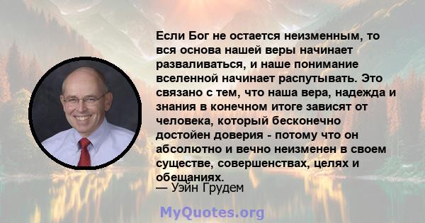 Если Бог не остается неизменным, то вся основа нашей веры начинает разваливаться, и наше понимание вселенной начинает распутывать. Это связано с тем, что наша вера, надежда и знания в конечном итоге зависят от человека, 