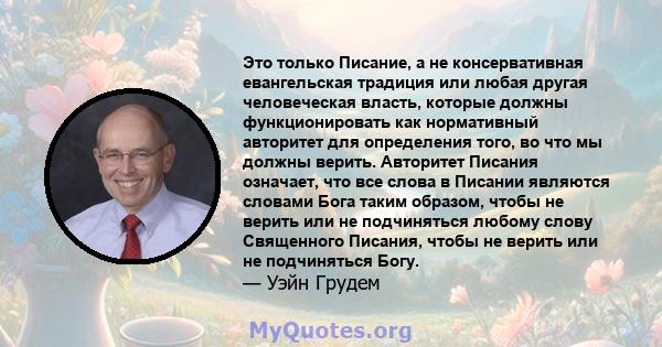 Это только Писание, а не консервативная евангельская традиция или любая другая человеческая власть, которые должны функционировать как нормативный авторитет для определения того, во что мы должны верить. Авторитет