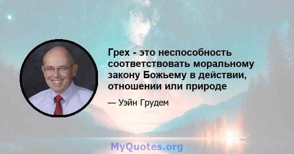 Грех - это неспособность соответствовать моральному закону Божьему в действии, отношении или природе