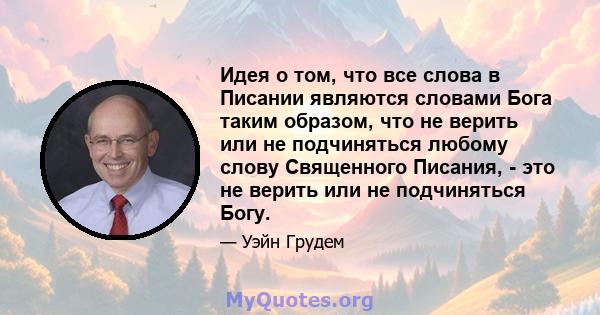 Идея о том, что все слова в Писании являются словами Бога таким образом, что не верить или не подчиняться любому слову Священного Писания, - это не верить или не подчиняться Богу.