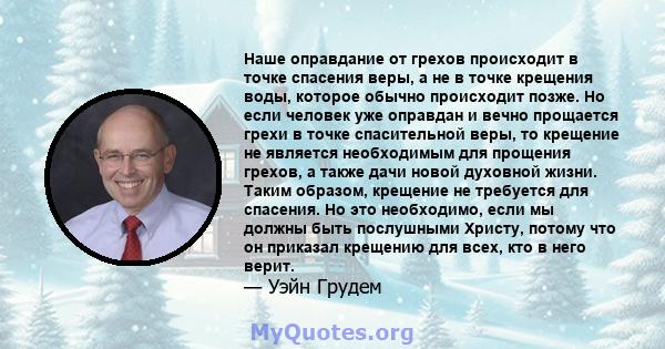 Наше оправдание от грехов происходит в точке спасения веры, а не в точке крещения воды, которое обычно происходит позже. Но если человек уже оправдан и вечно прощается грехи в точке спасительной веры, то крещение не