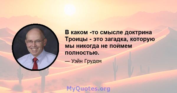 В каком -то смысле доктрина Троицы - это загадка, которую мы никогда не поймем полностью.