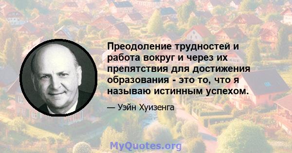 Преодоление трудностей и работа вокруг и через их препятствия для достижения образования - это то, что я называю истинным успехом.