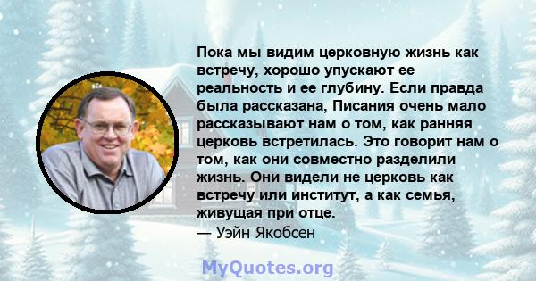 Пока мы видим церковную жизнь как встречу, хорошо упускают ее реальность и ее глубину. Если правда была рассказана, Писания очень мало рассказывают нам о том, как ранняя церковь встретилась. Это говорит нам о том, как