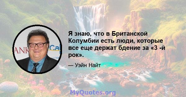 Я знаю, что в Британской Колумбии есть люди, которые все еще держат бдение за «3 -й рок».