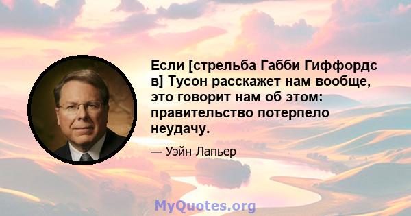 Если [стрельба Габби Гиффордс в] Тусон расскажет нам вообще, это говорит нам об этом: правительство потерпело неудачу.