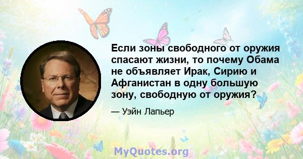 Если зоны свободного от оружия спасают жизни, то почему Обама не объявляет Ирак, Сирию и Афганистан в одну большую зону, свободную от оружия?