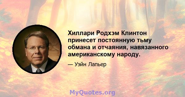 Хиллари Родхэм Клинтон принесет постоянную тьму обмана и отчаяния, навязанного американскому народу.