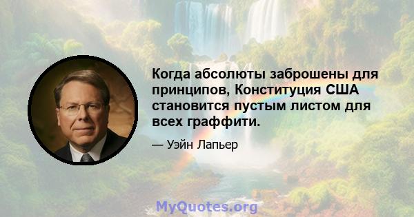 Когда абсолюты заброшены для принципов, Конституция США становится пустым листом для всех граффити.