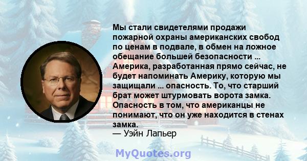 Мы стали свидетелями продажи пожарной охраны американских свобод по ценам в подвале, в обмен на ложное обещание большей безопасности ... Америка, разработанная прямо сейчас, не будет напоминать Америку, которую мы