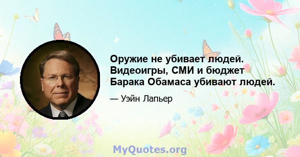 Оружие не убивает людей. Видеоигры, СМИ и бюджет Барака Обамаса убивают людей.