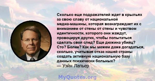 Сколько еще подражателей ждет в крыльях за свою славу от национальной медиа-машины, которая вознаграждает их с вниманием от стены от стены и чувством идентичности, которого они жаждут, провоцируя других, чтобы