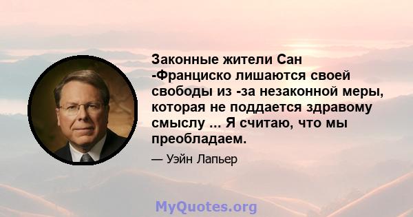 Законные жители Сан -Франциско лишаются своей свободы из -за незаконной меры, которая не поддается здравому смыслу ... Я считаю, что мы преобладаем.